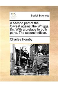 A Second Part of the Caveat Against the Whiggs, &C. with a Preface to Both Parts. the Second Edition.