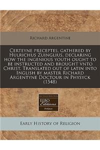 Certeyne Preceptes, Gathered by Hulrichus Zuinglius, Declaring How the Ingenious Youth Ought to Be Instructed and Brought Vnto Christ. Translated Out of Latin Into Inglish by Master Richard Argentyne Doctour in Physyck (1548)
