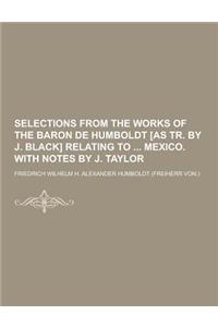 Selections from the Works of the Baron de Humboldt [As Tr. by J. Black] Relating to Mexico. with Notes by J. Taylor