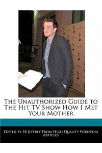 The Unauthorized Guide to the Hit TV Show How I Met Your Mother