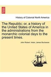 Republic; or, a history of the United States of America in the administrations from the monarchic colonial days to the present times.