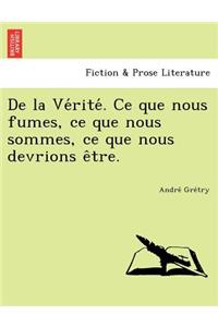de La Ve Rite . Ce Que Nous Fumes, Ce Que Nous Sommes, Ce Que Nous Devrions E Tre.