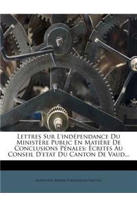 Lettres Sur l'Indépendance Du Ministère Public En Matière de Conclusions Pénales: Écrites Au Conseil d'Etat Du Canton de Vaud...