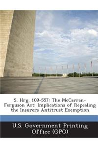 S. Hrg. 109-557: The McCarran-Ferguson ACT: Implications of Repealing the Insurers Antitrust Exemption