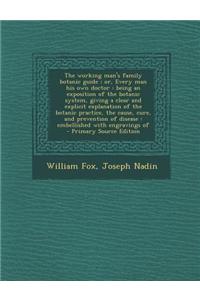 The Working Man's Family Botanic Guide; Or, Every Man His Own Doctor: Being an Exposition of the Botanic System, Giving a Clear and Explicit Explanati