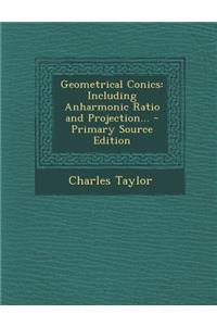 Geometrical Conics: Including Anharmonic Ratio and Projection...