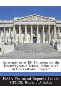 Investigation of Em Emissions by the Electrodynamic Tether, Inclusive of an Observational Program
