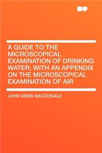 A Guide to the Microscopical Examination of Drinking Water; With an Appendix on the Microscopical Examination of Air