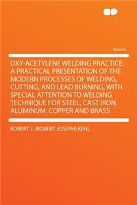 Oxy-Acetylene Welding Practice; A Practical Presentation of the Modern Processes of Welding, Cutting, and Lead Burning, with Special Attention to Welding Technique for Steel, Cast Iron, Aluminum, Copper and Brass