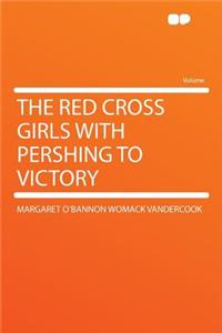 The Red Cross Girls with Pershing to Victory