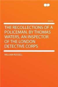 The Recollections of a Policeman. by Thomas Waters, an Inspector of the London Detective Corps