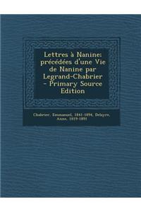 Lettres a Nanine; Precedees D'Une Vie de Nanine Par Legrand-Chabrier