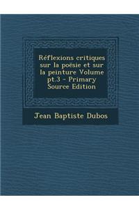 Reflexions Critiques Sur La Poesie Et Sur La Peinture Volume PT.3 - Primary Source Edition