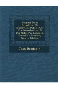 Journal D'Une Expedition de D'Iberville, Publie Avec Une Introduction Et Des Notes Par L'Abbe A. Gosselin - Primary Source Edition