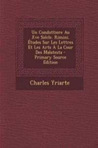 Un Condottiere Au Xve Siecle. Rimini. Etudes Sur Les Lettres Et Les Arts a la Cour Des Malatesta