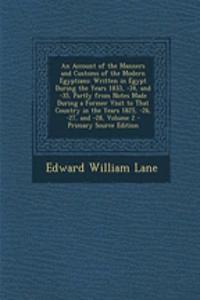 Account of the Manners and Customs of the Modern Egyptians: Written in Egypt During the Years 1833, -34, and -35, Partly from Notes Made During a Former Visit to That Country in the Years 1825, -26, -27, and 