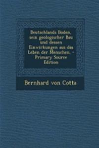 Deutschlands Boden, Sein Geologischer Bau Und Dessen Einwirkungen Aus Das Leben Der Menschen. - Primary Source Edition