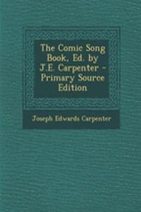 The Comic Song Book, Ed. by J.E. Carpenter - Primary Source Edition