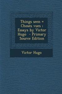 Things Seen = Choses Vues; Essays by Victor Hugo - Primary Source Edition