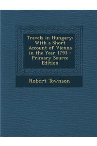 Travels in Hungary: With a Short Account of Vienna in the Year 1793