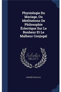 Physiologie Du Mariage, Ou Méditations De Philosophie Éclectique Sur Le Bonheur Et Le Malheur Conjugal