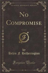 No Compromise, Vol. 3 of 3 (Classic Reprint)