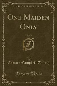 One Maiden Only, Vol. 1 of 3 (Classic Reprint)