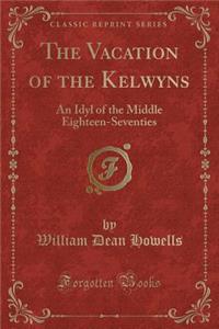 The Vacation of the Kelwyns: An Idyl of the Middle Eighteen-Seventies (Classic Reprint)