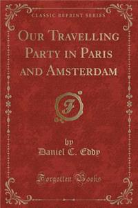 Our Travelling Party in Paris and Amsterdam (Classic Reprint)