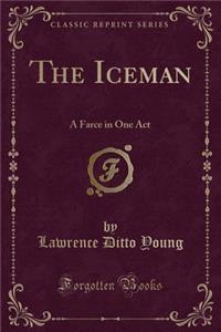 The Iceman: A Farce in One Act (Classic Reprint): A Farce in One Act (Classic Reprint)