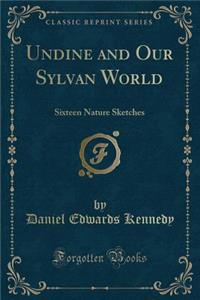 Undine and Our Sylvan World: Sixteen Nature Sketches (Classic Reprint)