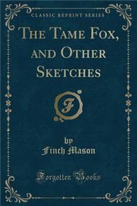 The Tame Fox, and Other Sketches (Classic Reprint)