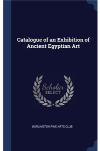 Catalogue of an Exhibition of Ancient Egyptian Art