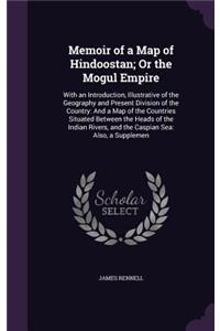 Memoir of a Map of Hindoostan; Or the Mogul Empire