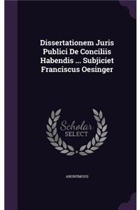 Dissertationem Juris Publici De Conciliis Habendis ... Subjiciet Franciscus Oesinger