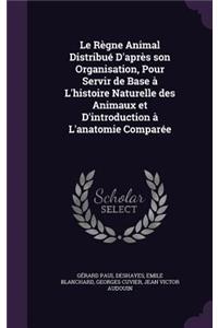 Le Règne Animal Distribué D'après son Organisation, Pour Servir de Base à L'histoire Naturelle des Animaux et D'introduction à L'anatomie Comparée