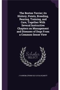 Boston Terrier; its History, Points, Breeding, Rearing, Training, and Care, Together With Several Instructive Chapters on Management and Diseases of Dogs From a Common Sense View