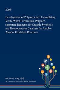 Development of Polymers for Electroplating Waste Water Purification, Polymer-Supported Reagents for Organic Synthesis and Heterogeneous Catalysts for Aerobic Alcohol Oxidation Reactions