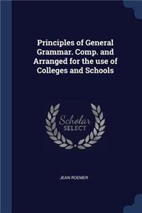 Principles of General Grammar. Comp. and Arranged for the use of Colleges and Schools