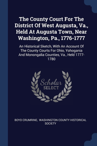 The County Court For The District Of West Augusta, Va., Held At Augusta Town, Near Washington, Pa., 1776-1777