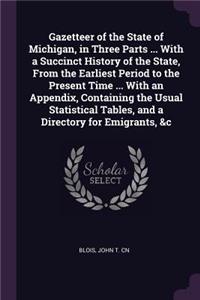 Gazetteer of the State of Michigan, in Three Parts ... With a Succinct History of the State, From the Earliest Period to the Present Time ... With an Appendix, Containing the Usual Statistical Tables, and a Directory for Emigrants, &c