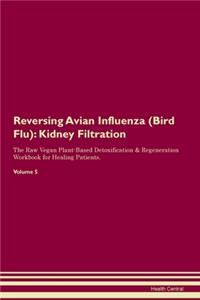 Reversing Avian Influenza (Bird Flu): Kidney Filtration The Raw Vegan Plant-Based Detoxification & Regeneration Workbook for Healing Patients. Volume 5