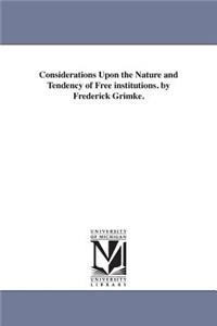 Considerations Upon the Nature and Tendency of Free institutions. by Frederick Grimke.