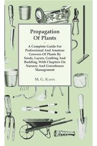Propagation of Plants - A Complete Guide for Professional and Amateur Growers of Plants by Seeds, Layers, Grafting and Budding, with Chapters on Nursery and Greenhouse Management