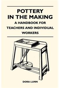 Pottery in the Making - A Handbook for Teachers and Individual Workers