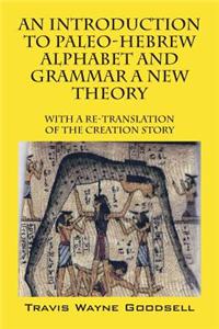 An Introduction to Paleo-Hebrew Alphabet and Grammar a New Theory: With a Re-Translation of the Creation Story