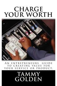 Charge Your Worth: A Entreprenuer's Guide to Creating Value for Their Business