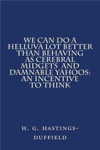 We Can Do a Helluva Lot Better Than Behaving as Cerebral Midgets and Damnable Yahoo