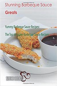 Stunning Barbeque Sauce Greats: Yummy Barbeque Sauce Recipes, the Top 66 Suave Barbeque Sauce Recipes