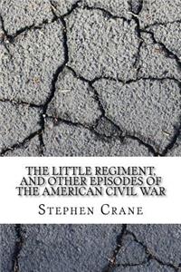 The Little Regiment, and Other Episodes of the American Civil War